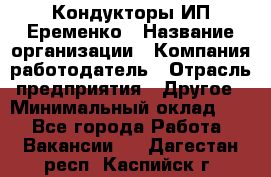 Кондукторы ИП Еременко › Название организации ­ Компания-работодатель › Отрасль предприятия ­ Другое › Минимальный оклад ­ 1 - Все города Работа » Вакансии   . Дагестан респ.,Каспийск г.